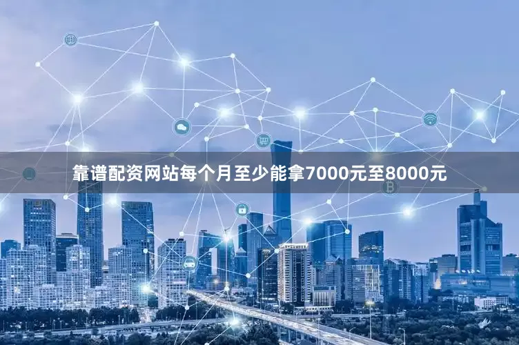 靠谱配资网站每个月至少能拿7000元至8000元