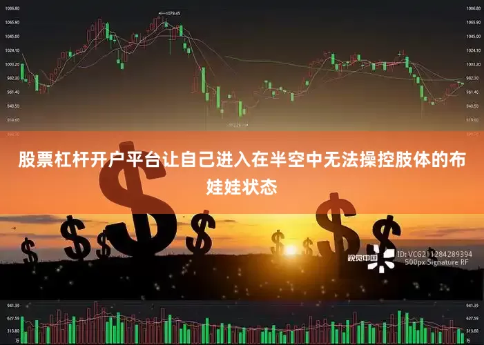 股票杠杆开户平台让自己进入在半空中无法操控肢体的布娃娃状态
