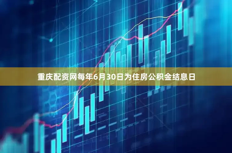 重庆配资网每年6月30日为住房公积金结息日