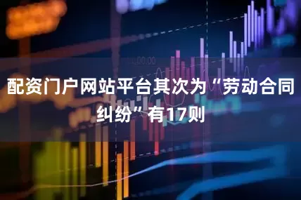 配资门户网站平台其次为“劳动合同纠纷”有17则