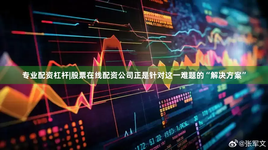 专业配资杠杆|股票在线配资公司正是针对这一难题的“解决方案”