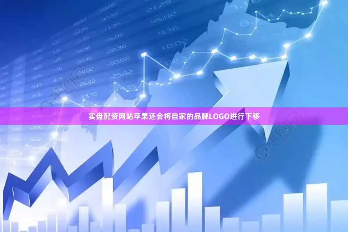实盘配资网站苹果还会将自家的品牌LOGO进行下移