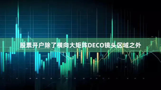 股票开户除了横向大矩阵DECO镜头区域之外