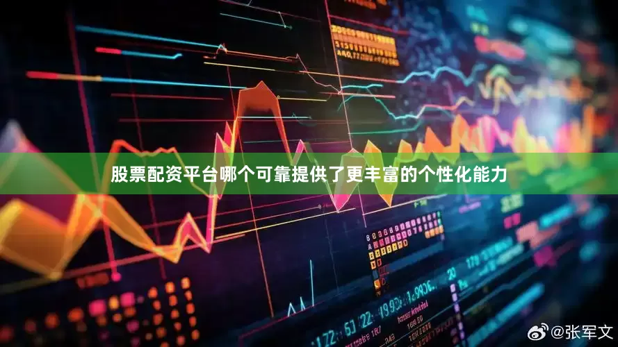 股票配资平台哪个可靠提供了更丰富的个性化能力