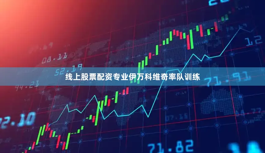线上股票配资专业　　伊万科维奇率队训练